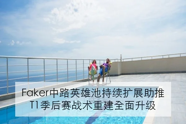 Faker中路英雄池持续扩展助推T1季后赛战术重建全面升级